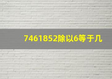 7461852除以6等于几