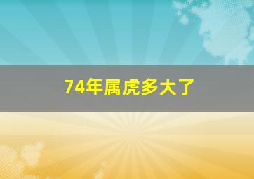 74年属虎多大了