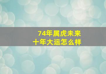 74年属虎未来十年大运怎么样