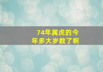 74年属虎的今年多大岁数了啊