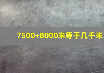 7500+8000米等于几千米