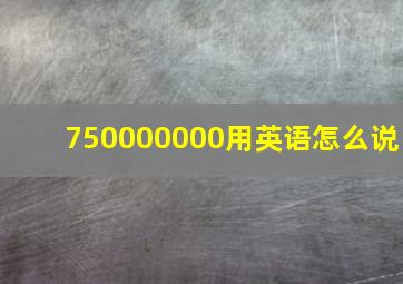 750000000用英语怎么说