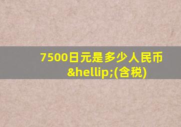 7500日元是多少人民币…(含税)