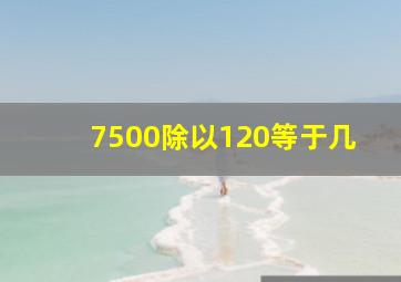 7500除以120等于几