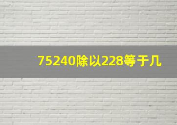 75240除以228等于几