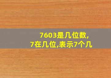 7603是几位数,7在几位,表示7个几