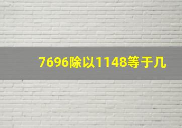 7696除以1148等于几