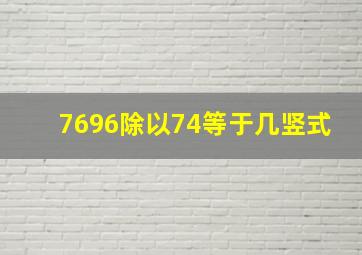 7696除以74等于几竖式