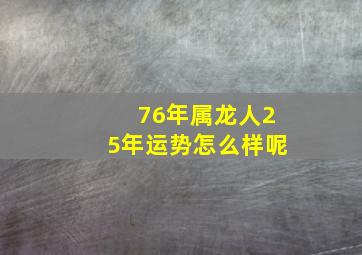 76年属龙人25年运势怎么样呢