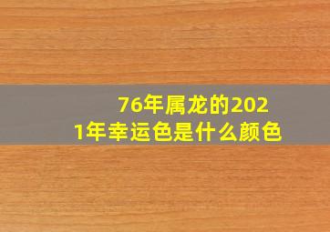 76年属龙的2021年幸运色是什么颜色