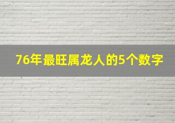 76年最旺属龙人的5个数字