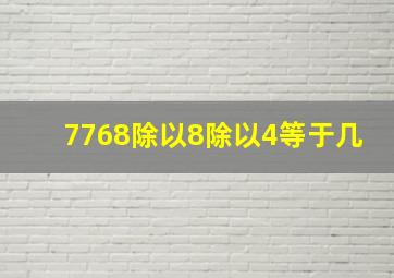 7768除以8除以4等于几