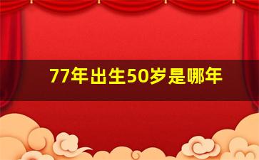 77年出生50岁是哪年