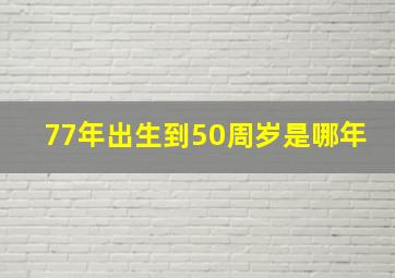 77年出生到50周岁是哪年