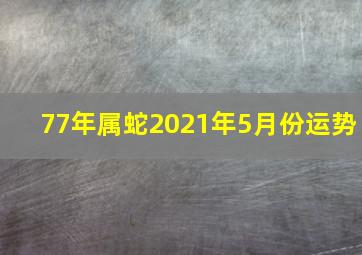 77年属蛇2021年5月份运势