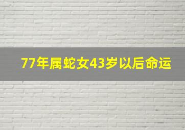 77年属蛇女43岁以后命运