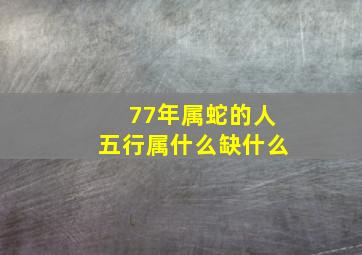 77年属蛇的人五行属什么缺什么