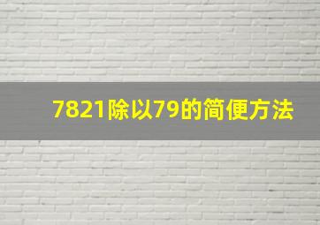 7821除以79的简便方法