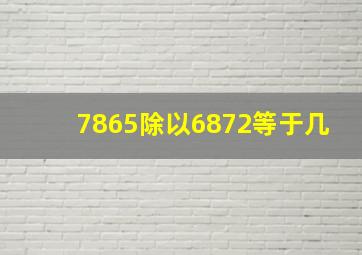 7865除以6872等于几