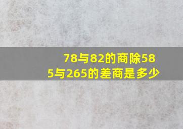 78与82的商除585与265的差商是多少