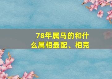 78年属马的和什么属相最配、相克