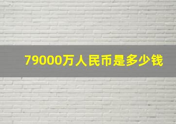 79000万人民币是多少钱