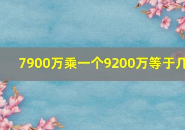 7900万乘一个9200万等于几