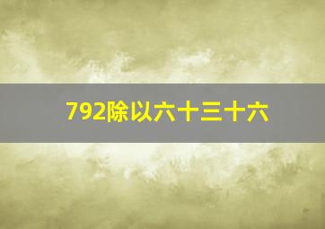 792除以六十三十六