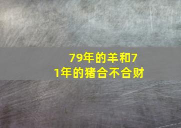 79年的羊和71年的猪合不合财