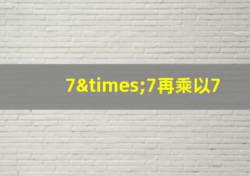 7×7再乘以7