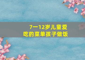 7一12岁儿童爱吃的菜单孩子做饭