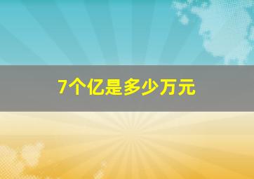 7个亿是多少万元