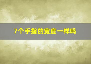 7个手指的宽度一样吗