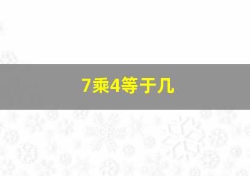 7乘4等于几