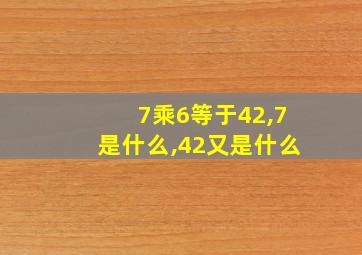 7乘6等于42,7是什么,42又是什么