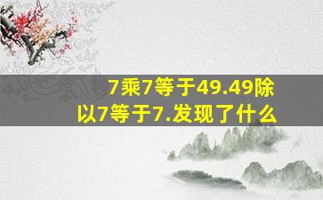 7乘7等于49.49除以7等于7.发现了什么