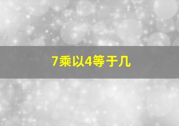 7乘以4等于几