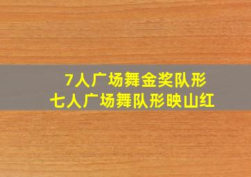 7人广场舞金奖队形七人广场舞队形映山红