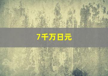 7千万日元