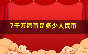 7千万港币是多少人民币