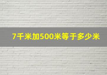 7千米加500米等于多少米