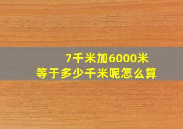 7千米加6000米等于多少千米呢怎么算