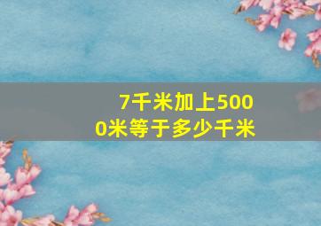 7千米加上5000米等于多少千米