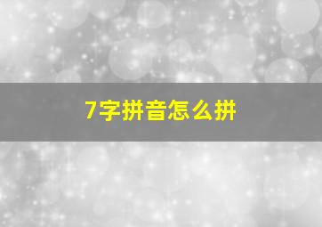 7字拼音怎么拼