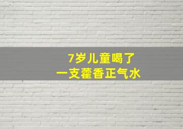 7岁儿童喝了一支藿香正气水