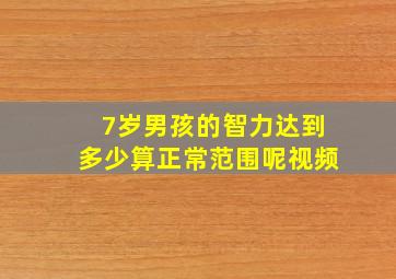 7岁男孩的智力达到多少算正常范围呢视频