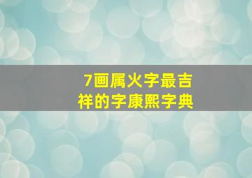 7画属火字最吉祥的字康熙字典