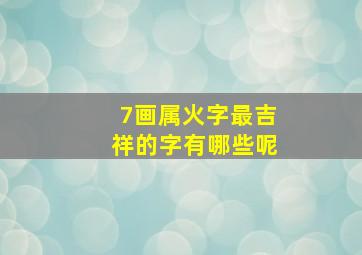 7画属火字最吉祥的字有哪些呢