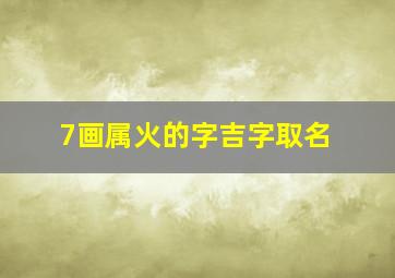 7画属火的字吉字取名