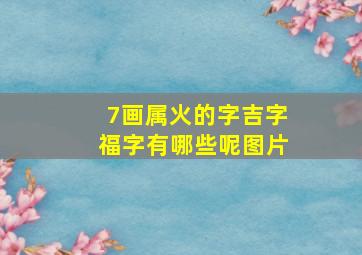 7画属火的字吉字福字有哪些呢图片